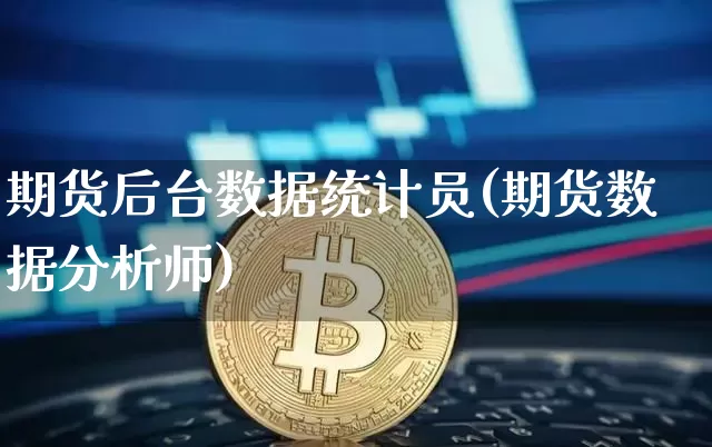 期货后台数据统计员(期货数据分析师)_以太坊_第1张_相聚币圈 期货后台数据统计员(期货数据分析师)_https://www.xjzxxn66.com_以太坊_第1张