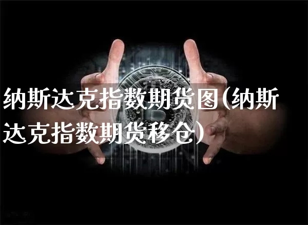 纳斯达克指数期货图(纳斯达克指数期货移仓)_https://www.xjzxxn66.com_比特币_第1张