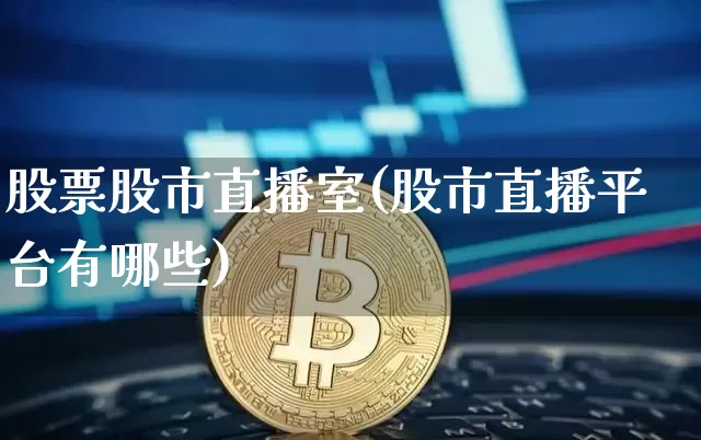股票股市直播室(股市直播平台有哪些)_以太坊_第1张_相聚币圈 股票股市直播室(股市直播平台有哪些)_https://www.xjzxxn66.com_以太坊_第1张