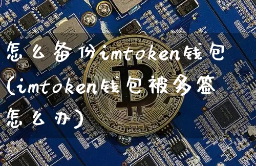 怎么备份imtoken钱包(imtoken钱包被多签怎么办)_https://www.xjzxxn66.com_区块链_第1张