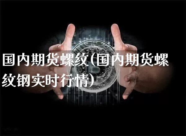 国内期货螺纹(国内期货螺纹钢实时行情)_币圈资讯_第1张_相聚币圈 国内期货螺纹(国内期货螺纹钢实时行情)_https://www.xjzxxn66.com_币圈资讯_第1张