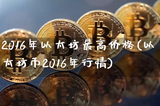 2016年以太坊最高价格(以太坊币2016年行情)_https://www.xjzxxn66.com_区块链_第1张
