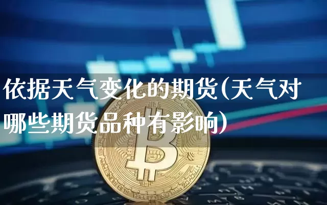 依据天气变化的期货(天气对哪些期货品种有影响)_以太坊_第1张_相聚币圈 依据天气变化的期货(天气对哪些期货品种有影响)_https://www.xjzxxn66.com_以太坊_第1张