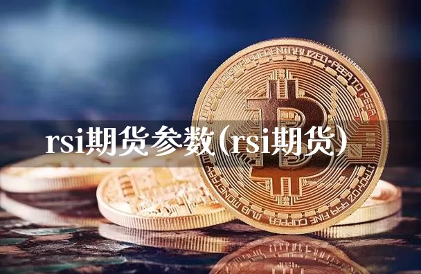 rsi期货参数(rsi期货)_https://www.xjzxxn66.com_未分类_第1张