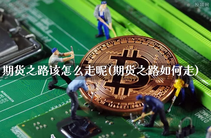 期货之路该怎么走呢(期货之路如何走)_比特币_第1张_相聚币圈 期货之路该怎么走呢(期货之路如何走)_https://www.xjzxxn66.com_比特币_第1张