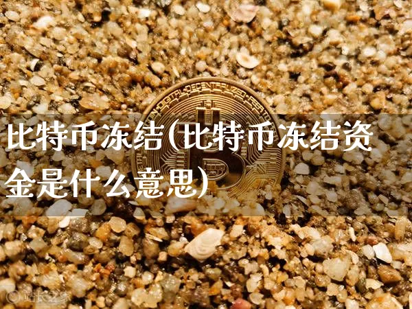 比特币冻结(比特币冻结资金是什么意思)_https://www.xjzxxn66.com_比特币_第1张