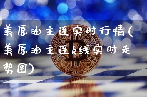 美原油主连实时行情(美原油主连k线实时走势图)_区块链_第1张_相聚币圈 美原油主连实时行情(美原油主连k线实时走势图)_https://www.xjzxxn66.com_区块链_第1张