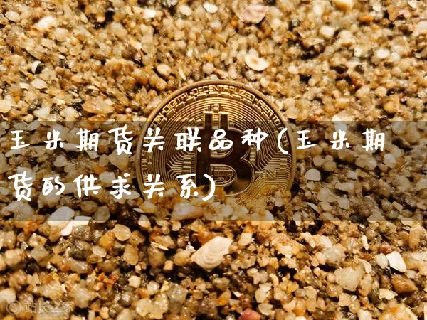 玉米期货关联品种(玉米期货的供求关系)_比特币_第1张_相聚币圈 玉米期货关联品种(玉米期货的供求关系)_https://www.xjzxxn66.com_比特币_第1张