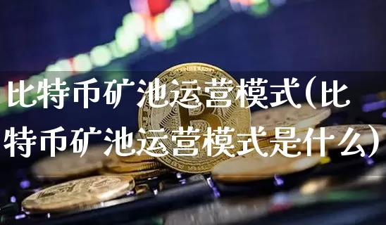 比特币矿池运营模式(比特币矿池运营模式是什么)_https://www.xjzxxn66.com_币圈资讯_第1张