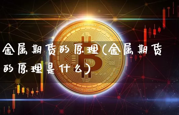 金属期货的原理(金属期货的原理是什么)_比特币_第1张_相聚币圈 金属期货的原理(金属期货的原理是什么)_https://www.xjzxxn66.com_比特币_第1张