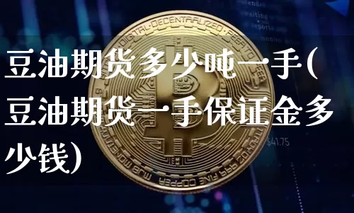 豆油期货多少吨一手(豆油期货一手保证金多少钱)_https://www.xjzxxn66.com_区块链_第1张