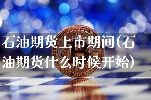 石油期货上市期间(石油期货什么时候开始)_https://www.xjzxxn66.com_区块链_第1张