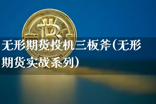 无形期货投机三板斧(无形期货实战系列)_币圈资讯_第1张_相聚币圈 无形期货投机三板斧(无形期货实战系列)_https://www.xjzxxn66.com_币圈资讯_第1张