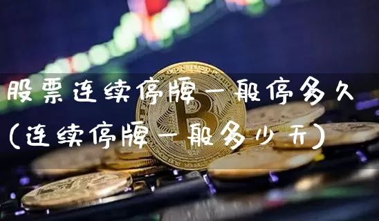 股票连续停牌一般停多久(连续停牌一般多少天)_https://www.xjzxxn66.com_比特币_第1张