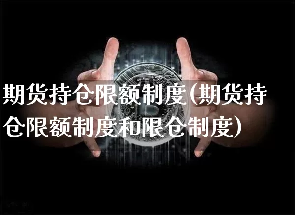 期货持仓限额制度(期货持仓限额制度和限仓制度)_区块链_第1张_相聚币圈 期货持仓限额制度(期货持仓限额制度和限仓制度)_https://www.xjzxxn66.com_区块链_第1张