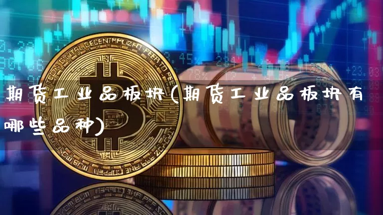 期货工业品板块(期货工业品板块有哪些品种)_币圈资讯_第1张_相聚币圈 期货工业品板块(期货工业品板块有哪些品种)_https://www.xjzxxn66.com_币圈资讯_第1张
