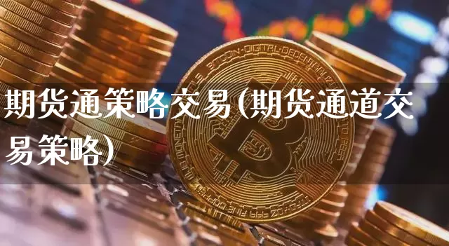 期货通策略交易(期货通道交易策略)_币圈资讯_第1张_相聚币圈 期货通策略交易(期货通道交易策略)_https://www.xjzxxn66.com_币圈资讯_第1张