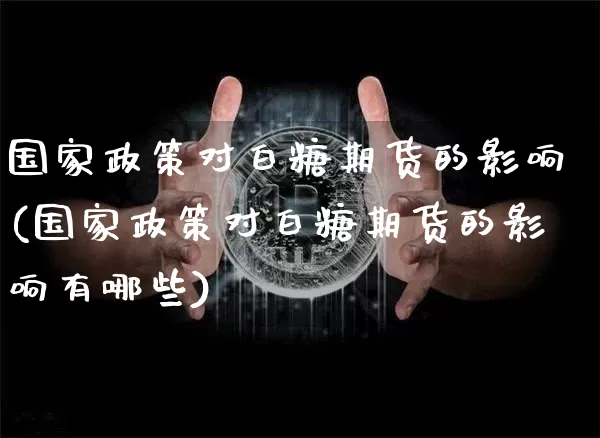 国家政策对白糖期货的影响(国家政策对白糖期货的影响有哪些)_https://www.xjzxxn66.com_比特币_第1张
