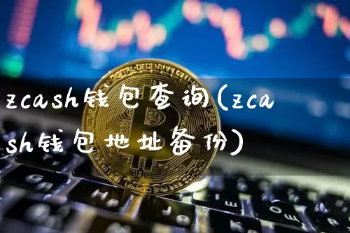 zcash钱包查询(zcash钱包地址备份)_https://www.xjzxxn66.com_以太坊_第1张