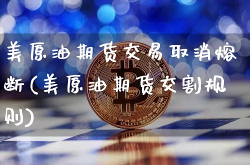 美原油期货交易取消熔断(美原油期货交割规则)_未分类_第1张_相聚币圈 美原油期货交易取消熔断(美原油期货交割规则)_https://www.xjzxxn66.com_未分类_第1张