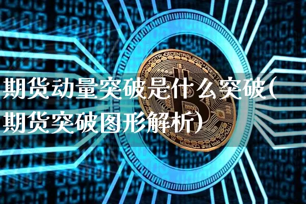 期货动量突破是什么突破(期货突破图形解析)_比特币_第1张_相聚币圈 期货动量突破是什么突破(期货突破图形解析)_https://www.xjzxxn66.com_比特币_第1张