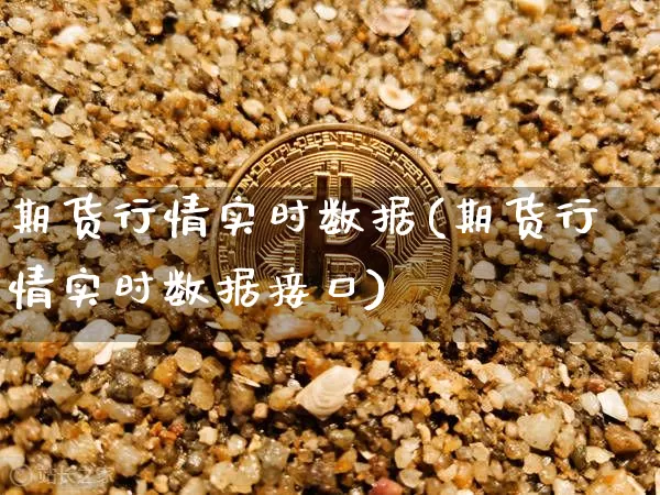 期货行情实时数据(期货行情实时数据接口)_https://www.xjzxxn66.com_币圈资讯_第1张