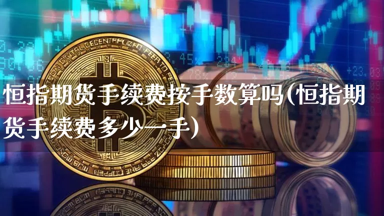 恒指期货手续费按手数算吗(恒指期货手续费多少一手)_未分类_第1张_相聚币圈 恒指期货手续费按手数算吗(恒指期货手续费多少一手)_https://www.xjzxxn66.com_未分类_第1张