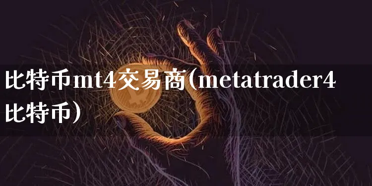 比特币mt4交易商(metatrader4比特币)_https://www.xjzxxn66.com_币圈资讯_第1张