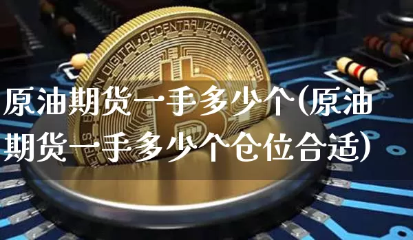 原油期货一手多少个(原油期货一手多少个仓位合适)_比特币_第1张_相聚币圈 原油期货一手多少个(原油期货一手多少个仓位合适)_https://www.xjzxxn66.com_比特币_第1张
