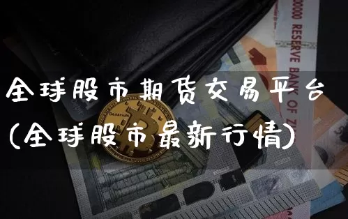 全球股市期货交易平台(全球股市最新行情)_币圈资讯_第1张_相聚币圈 全球股市期货交易平台(全球股市最新行情)_https://www.xjzxxn66.com_币圈资讯_第1张