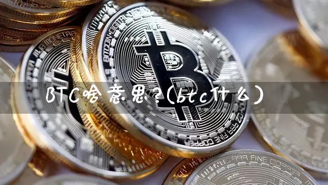 BTC啥意思?(btc什么)_https://www.xjzxxn66.com_币圈资讯_第1张