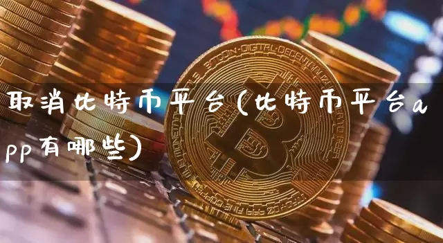 取消比特币平台(比特币平台app有哪些)_https://www.xjzxxn66.com_币圈资讯_第1张
