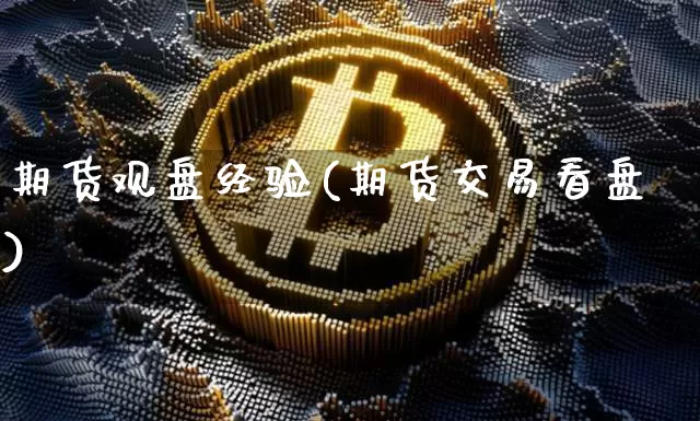 期货观盘经验(期货交易看盘)_https://www.xjzxxn66.com_区块链_第1张