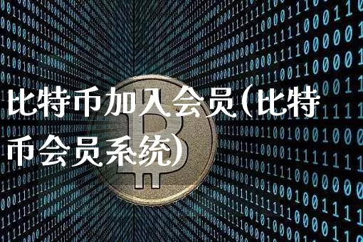 比特币加入会员(比特币会员系统)_https://www.xjzxxn66.com_币圈资讯_第1张
