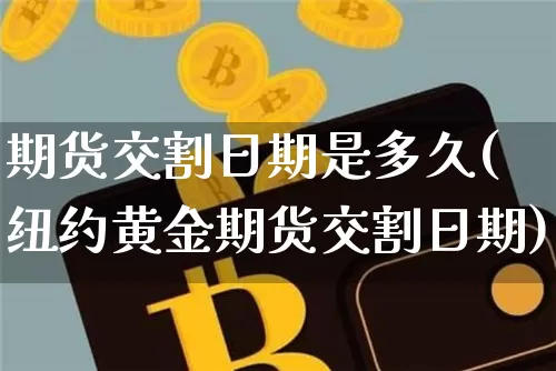 期货交割日期是多久(纽约黄金期货交割日期)_https://www.xjzxxn66.com_以太坊_第1张