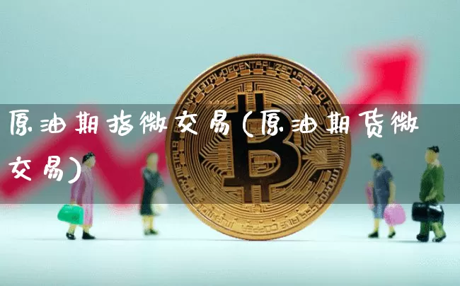 原油期指微交易(原油期货微交易)_区块链_第1张_相聚币圈 原油期指微交易(原油期货微交易)_https://www.xjzxxn66.com_区块链_第1张