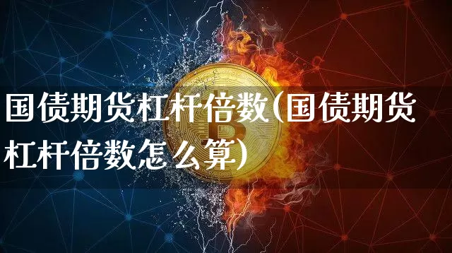 国债期货杠杆倍数(国债期货杠杆倍数怎么算)_币圈资讯_第1张_相聚币圈 国债期货杠杆倍数(国债期货杠杆倍数怎么算)_https://www.xjzxxn66.com_币圈资讯_第1张