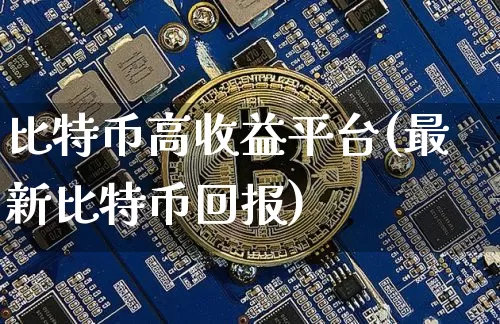 比特币高收益平台(最新比特币回报)_https://www.xjzxxn66.com_区块链_第1张