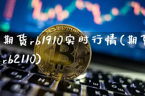 期货rb1910实时行情(期货rb2110)_比特币_第1张_相聚币圈 期货rb1910实时行情(期货rb2110)_https://www.xjzxxn66.com_比特币_第1张