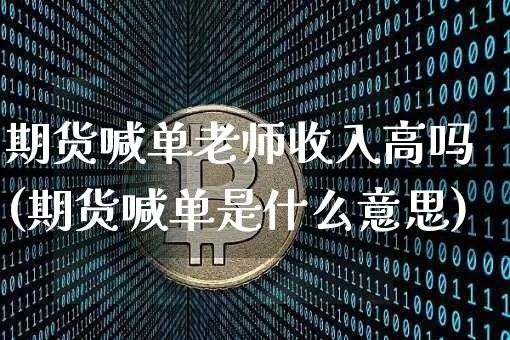 期货喊单老师收入高吗(期货喊单是什么意思)_区块链_第1张_相聚币圈 期货喊单老师收入高吗(期货喊单是什么意思)_https://www.xjzxxn66.com_区块链_第1张