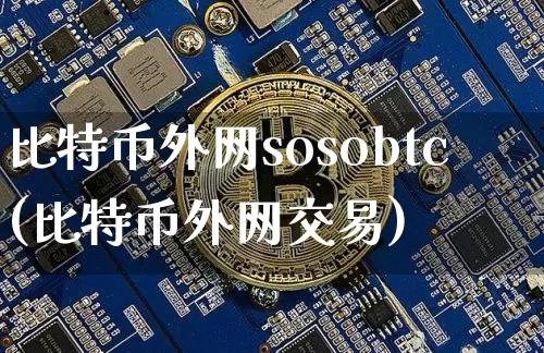 比特币外网sosobtc(比特币外网交易)_https://www.xjzxxn66.com_区块链_第1张