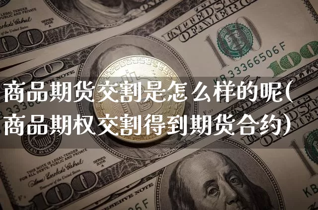 商品期货交割是怎么样的呢(商品期权交割得到期货合约)_以太坊_第1张_相聚币圈 商品期货交割是怎么样的呢(商品期权交割得到期货合约)_https://www.xjzxxn66.com_以太坊_第1张