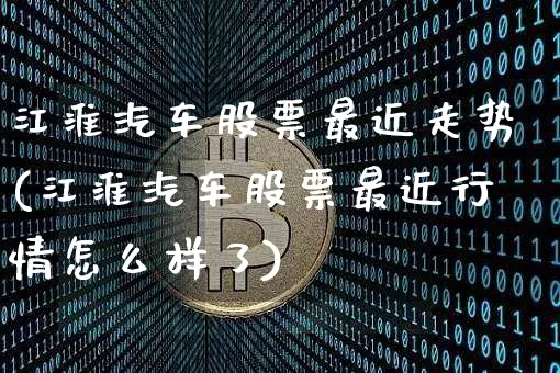 江淮汽车股票最近走势(江淮汽车股票最近行情怎么样了)_https://www.xjzxxn66.com_以太坊_第1张