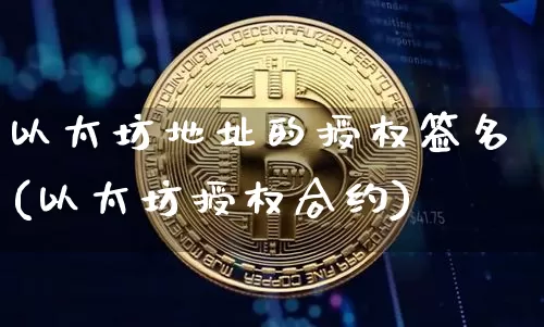 以太坊地址的授权签名(以太坊授权合约)_https://www.xjzxxn66.com_币圈资讯_第1张