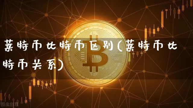 莱特币比特币区别(莱特币比特币关系)_https://www.xjzxxn66.com_币圈资讯_第1张