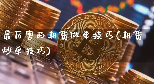 最厉害的期货做单技巧(期货炒单技巧)_https://www.xjzxxn66.com_币圈资讯_第1张