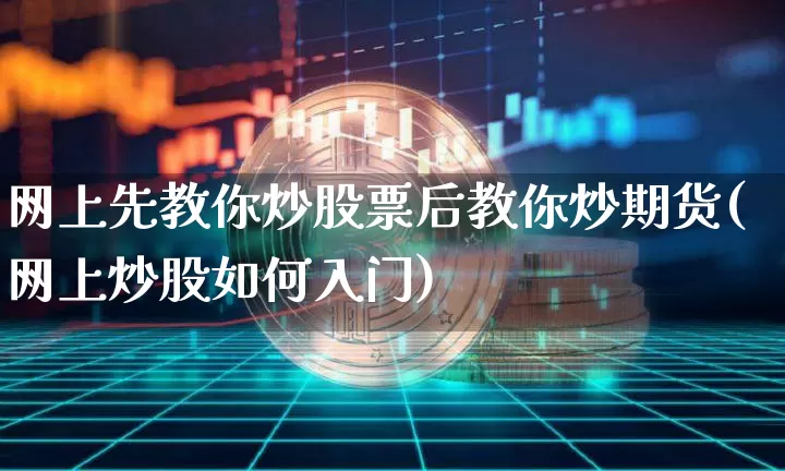 网上先教你炒股票后教你炒期货(网上炒股如何入门)_https://www.xjzxxn66.com_比特币_第1张