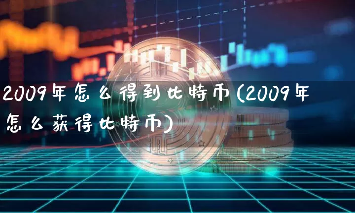 2009年怎么得到比特币(2009年怎么获得比特币)_https://www.xjzxxn66.com_币圈资讯_第1张