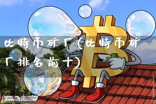 比特币矿厂(比特币矿厂排名前十)_https://www.xjzxxn66.com_以太坊_第1张