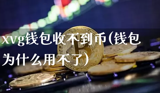 xvg钱包收不到币(钱包为什么用不了)_https://www.xjzxxn66.com_比特币_第1张